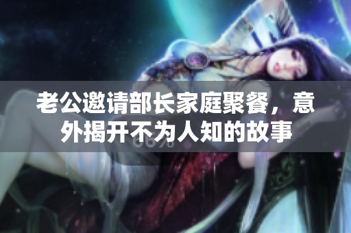 老公邀请部长家庭聚餐，意外揭开不为人知的故事