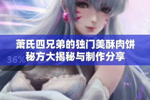 萧氏四兄弟的独门美酥肉饼秘方大揭秘与制作分享