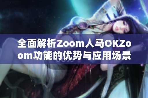 全面解析Zoom人马OKZoom功能的优势与应用场景