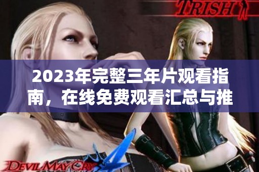 2023年完整三年片观看指南，在线免费观看汇总与推荐
