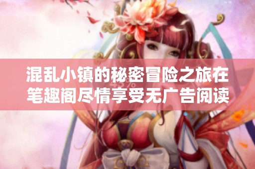 混乱小镇的秘密冒险之旅在笔趣阁尽情享受无广告阅读体验