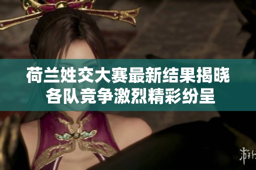 荷兰姓交大赛最新结果揭晓 各队竞争激烈精彩纷呈