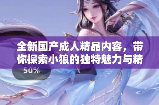 全新国产成人精品内容，带你探索小狼的独特魅力与精彩故事