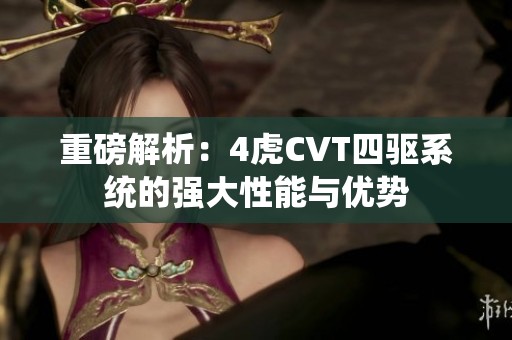 重磅解析：4虎CVT四驱系统的强大性能与优势