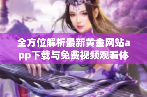 全方位解析最新黄金网站app下载与免费视频观看体验