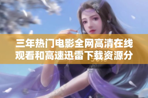 三年热门电影全网高清在线观看和高速迅雷下载资源分享