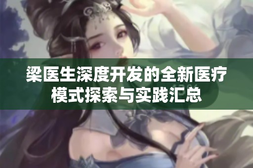 梁医生深度开发的全新医疗模式探索与实践汇总