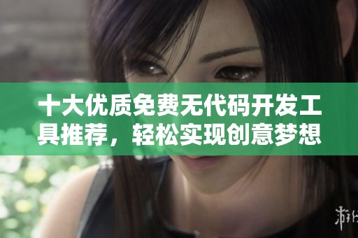 十大优质免费无代码开发工具推荐，轻松实现创意梦想
