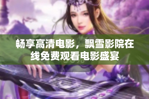 畅享高清电影，飘雪影院在线免费观看电影盛宴
