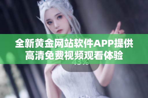 全新黄金网站软件APP提供高清免费视频观看体验