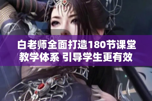 白老师全面打造180节课堂教学体系 引导学生更有效学习