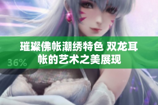 璀璨佛帐潮绣特色 双龙耳帐的艺术之美展现