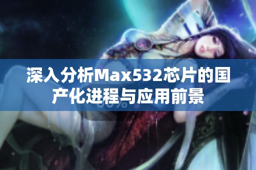 深入分析Max532芯片的国产化进程与应用前景