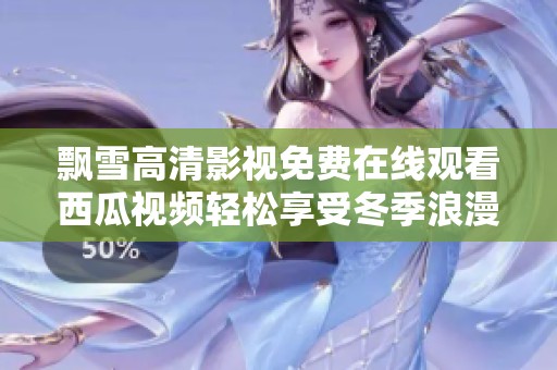 飘雪高清影视免费在线观看西瓜视频轻松享受冬季浪漫
