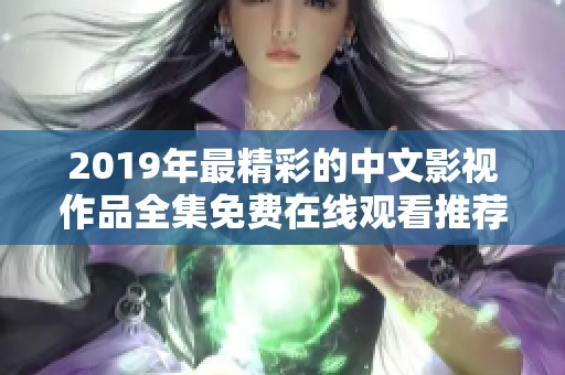 2019年最精彩的中文影视作品全集免费在线观看推荐