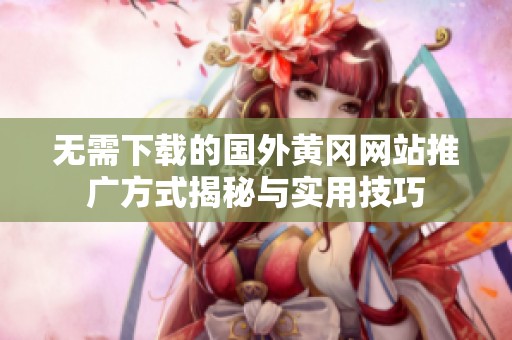 无需下载的国外黄冈网站推广方式揭秘与实用技巧