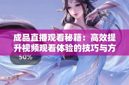 成品直播观看秘籍：高效提升视频观看体验的技巧与方法