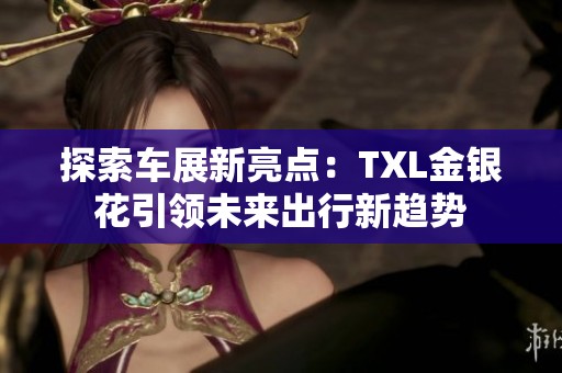 探索车展新亮点：TXL金银花引领未来出行新趋势