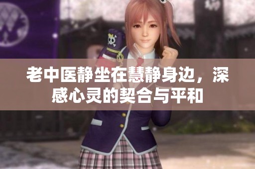 老中医静坐在慧静身边，深感心灵的契合与平和