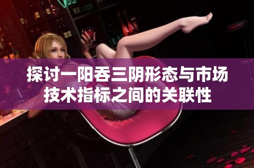 探讨一阳吞三阴形态与市场技术指标之间的关联性