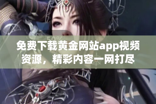 免费下载黄金网站app视频资源，精彩内容一网打尽