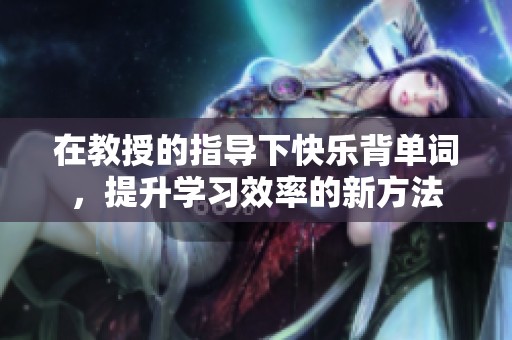 在教授的指导下快乐背单词，提升学习效率的新方法