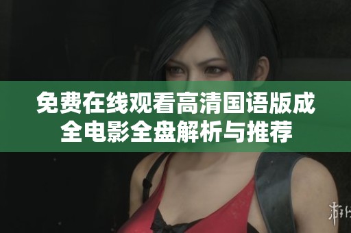 免费在线观看高清国语版成全电影全盘解析与推荐