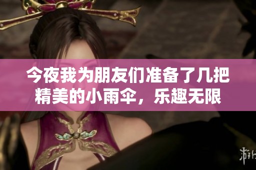 今夜我为朋友们准备了几把精美的小雨伞，乐趣无限