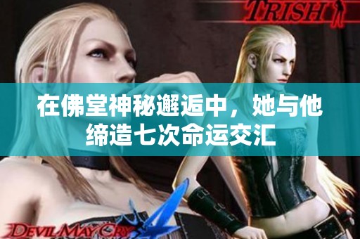 在佛堂神秘邂逅中，她与他缔造七次命运交汇