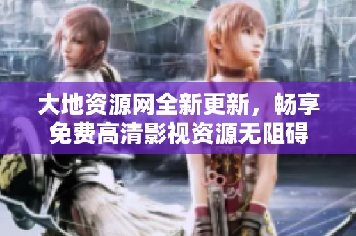 大地资源网全新更新，畅享免费高清影视资源无阻碍