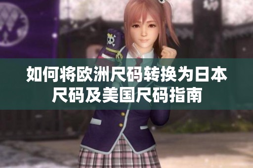 如何将欧洲尺码转换为日本尺码及美国尺码指南