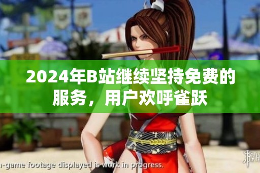 2024年B站继续坚持免费的服务，用户欢呼雀跃