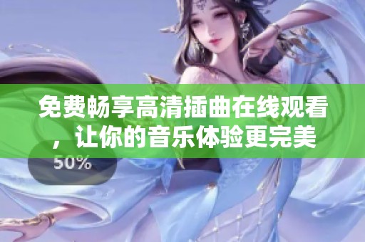 免费畅享高清插曲在线观看，让你的音乐体验更完美