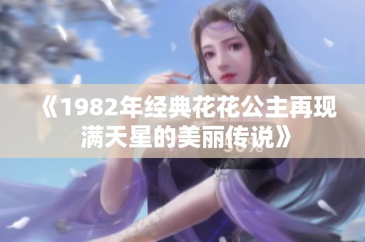《1982年经典花花公主再现 满天星的美丽传说》