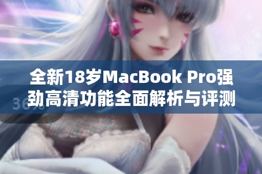 全新18岁MacBook Pro强劲高清功能全面解析与评测