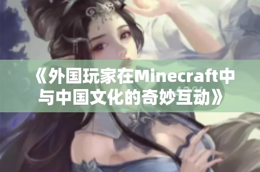 《外国玩家在Minecraft中与中国文化的奇妙互动》