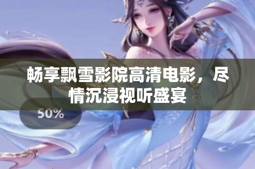 畅享飘雪影院高清电影，尽情沉浸视听盛宴