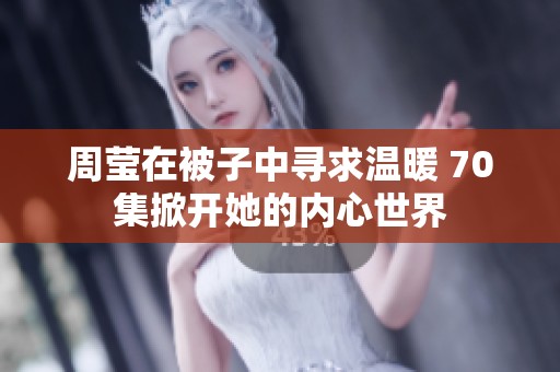 周莹在被子中寻求温暖 70集掀开她的内心世界