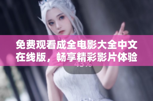 免费观看成全电影大全中文在线版，畅享精彩影片体验
