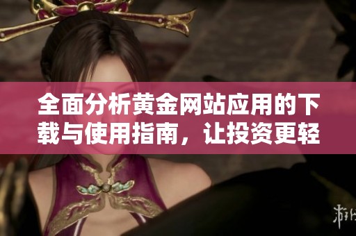 全面分析黄金网站应用的下载与使用指南，让投资更轻松