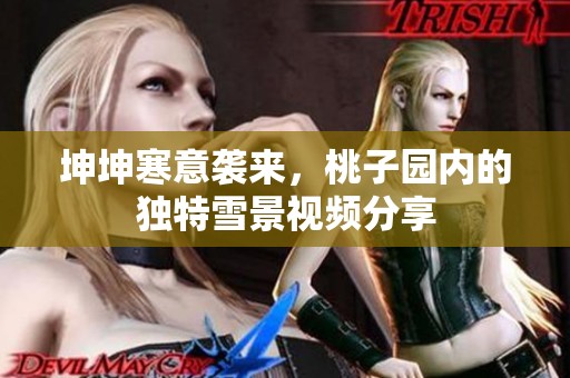 坤坤寒意袭来，桃子园内的独特雪景视频分享