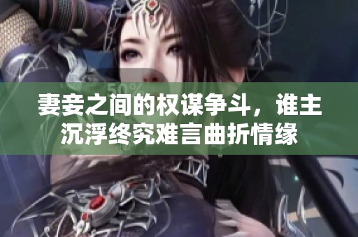 妻妾之间的权谋争斗，谁主沉浮终究难言曲折情缘