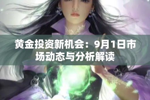 黄金投资新机会：9月1日市场动态与分析解读