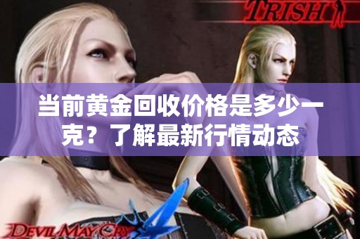 当前黄金回收价格是多少一克？了解最新行情动态