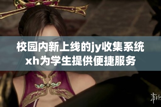 校园内新上线的jy收集系统xh为学生提供便捷服务