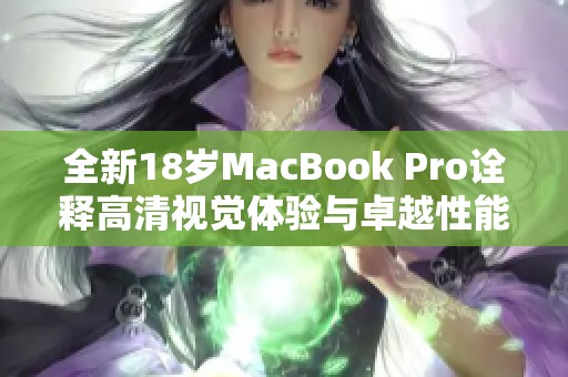 全新18岁MacBook Pro诠释高清视觉体验与卓越性能