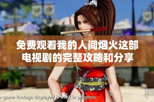 免费观看我的人间烟火这部电视剧的完整攻略和分享