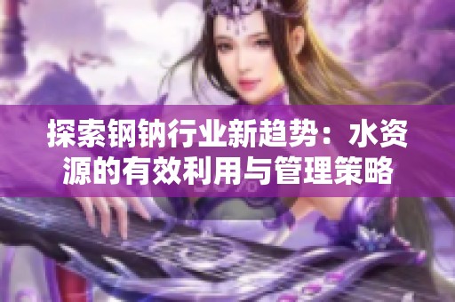 探索钢钠行业新趋势：水资源的有效利用与管理策略