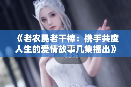 《老农民老干棒：携手共度人生的爱情故事几集播出》