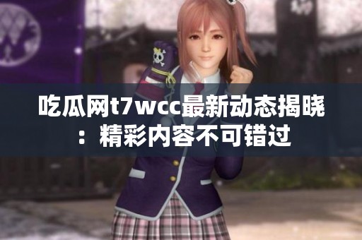 吃瓜网t7wcc最新动态揭晓：精彩内容不可错过